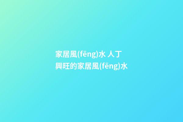 家居風(fēng)水 人丁興旺的家居風(fēng)水
